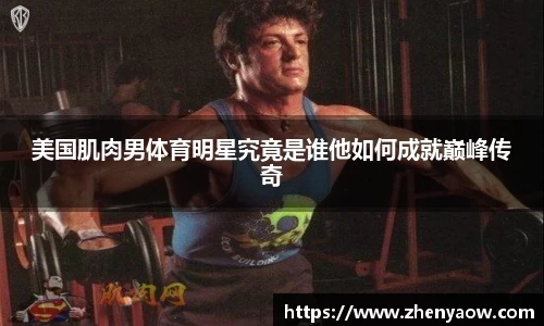 美国肌肉男体育明星究竟是谁他如何成就巅峰传奇