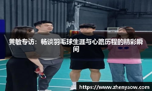 黄敏专访：畅谈羽毛球生涯与心路历程的精彩瞬间
