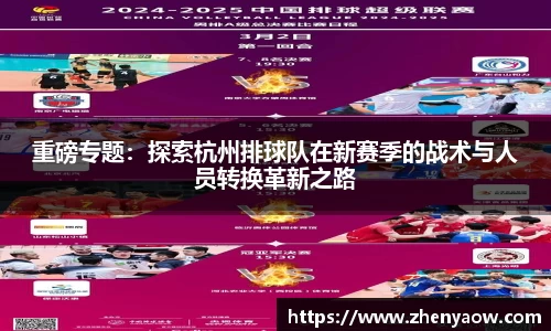 重磅专题：探索杭州排球队在新赛季的战术与人员转换革新之路