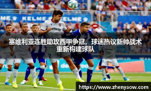 塞维利亚连胜助攻西甲争冠，球迷热议新帅战术重新构建球队