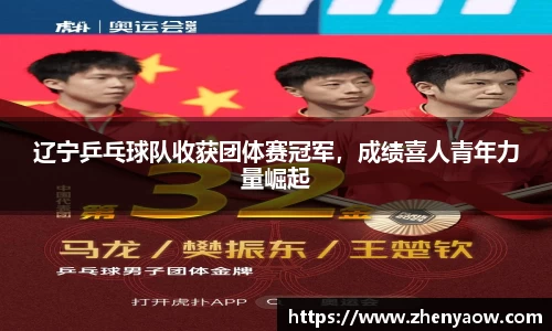 辽宁乒乓球队收获团体赛冠军，成绩喜人青年力量崛起