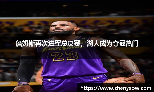 詹姆斯再次进军总决赛，湖人成为夺冠热门