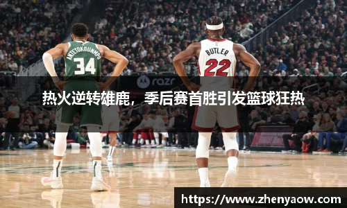 热火逆转雄鹿，季后赛首胜引发篮球狂热