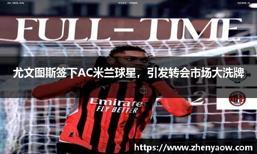 尤文图斯签下AC米兰球星，引发转会市场大洗牌