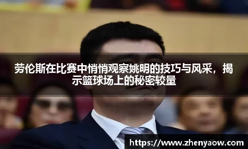 劳伦斯在比赛中悄悄观察姚明的技巧与风采，揭示篮球场上的秘密较量