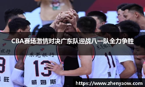 CBA赛场激情对决广东队迎战八一队全力争胜