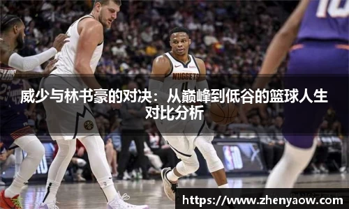 威少与林书豪的对决：从巅峰到低谷的篮球人生对比分析