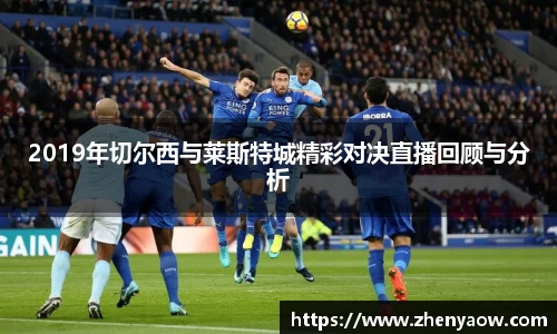 2019年切尔西与莱斯特城精彩对决直播回顾与分析