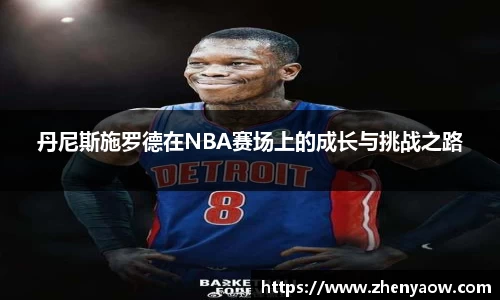 丹尼斯施罗德在NBA赛场上的成长与挑战之路