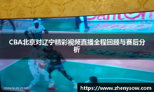 CBA北京对辽宁精彩视频直播全程回顾与赛后分析