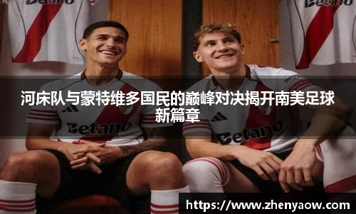 河床队与蒙特维多国民的巅峰对决揭开南美足球新篇章