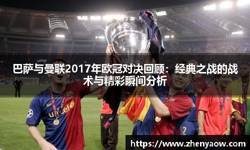 巴萨与曼联2017年欧冠对决回顾：经典之战的战术与精彩瞬间分析