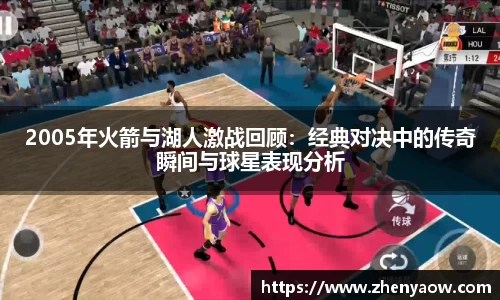 2005年火箭与湖人激战回顾：经典对决中的传奇瞬间与球星表现分析