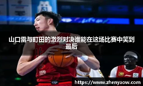 山口雷与町田的激烈对决谁能在这场比赛中笑到最后