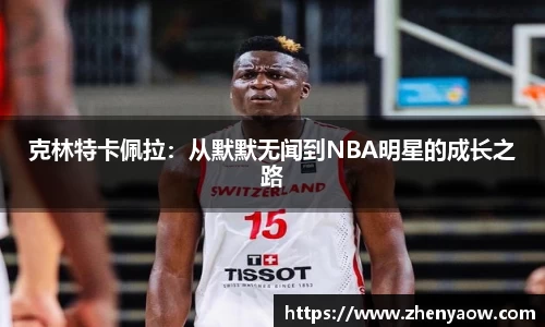 克林特卡佩拉：从默默无闻到NBA明星的成长之路