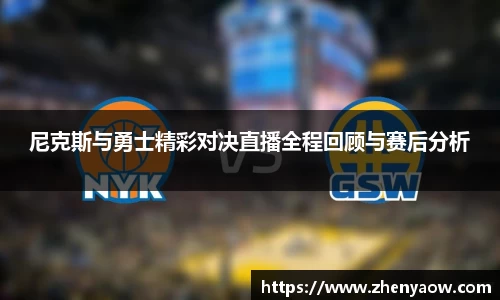 尼克斯与勇士精彩对决直播全程回顾与赛后分析