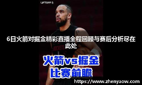 6日火箭对掘金精彩直播全程回顾与赛后分析尽在此处
