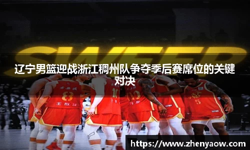 辽宁男篮迎战浙江稠州队争夺季后赛席位的关键对决