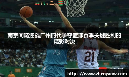 南京同曦迎战广州时代争夺篮球赛季关键胜利的精彩对决