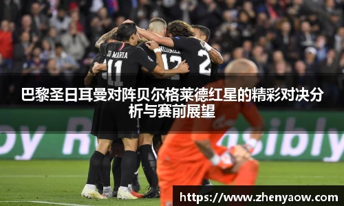 巴黎圣日耳曼对阵贝尔格莱德红星的精彩对决分析与赛前展望