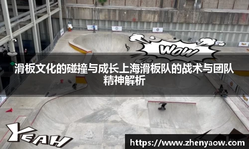 滑板文化的碰撞与成长上海滑板队的战术与团队精神解析