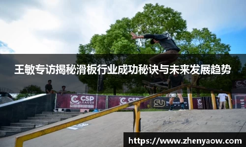 王敏专访揭秘滑板行业成功秘诀与未来发展趋势
