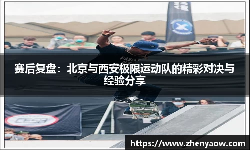 赛后复盘：北京与西安极限运动队的精彩对决与经验分享
