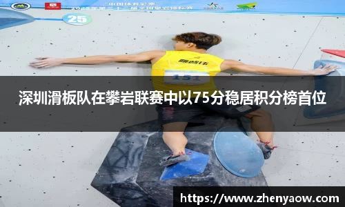 深圳滑板队在攀岩联赛中以75分稳居积分榜首位