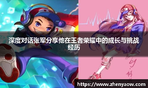 深度对话张军分享他在王者荣耀中的成长与挑战经历
